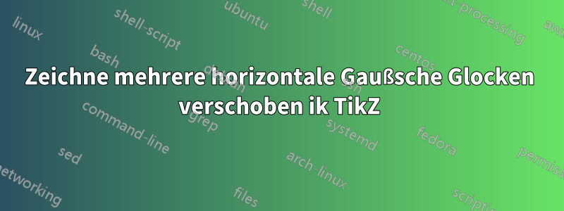 Zeichne mehrere horizontale Gaußsche Glocken verschoben ik TikZ