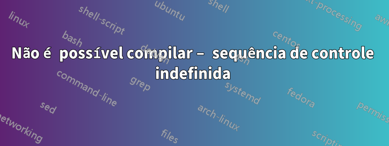 Não é possível compilar – sequência de controle indefinida