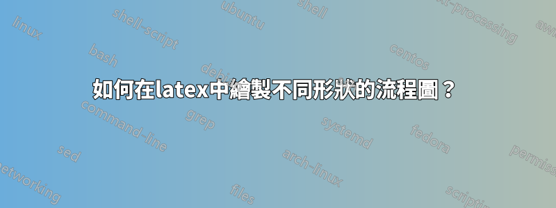 如何在latex中繪製不同形狀的流程圖？