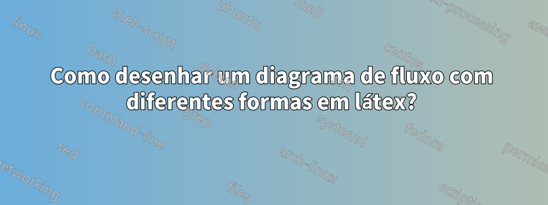 Como desenhar um diagrama de fluxo com diferentes formas em látex?