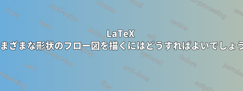 LaTeX でさまざまな形状のフロー図を描くにはどうすればよいでしょうか?