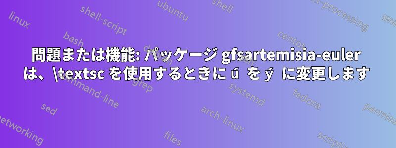 問題または機能: パッケージ gfsartemisia-euler は、\textsc を使用するときに ú を ý に変更します