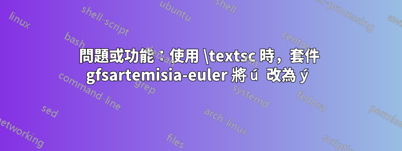 問題或功能：使用 \textsc 時，套件 gfsartemisia-euler 將 ú 改為 ý