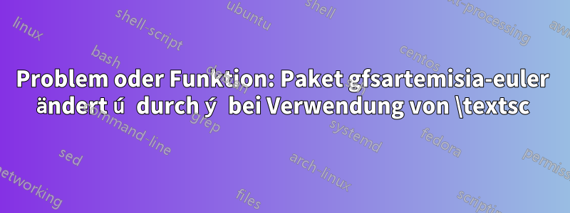 Problem oder Funktion: Paket gfsartemisia-euler ändert ú durch ý bei Verwendung von \textsc