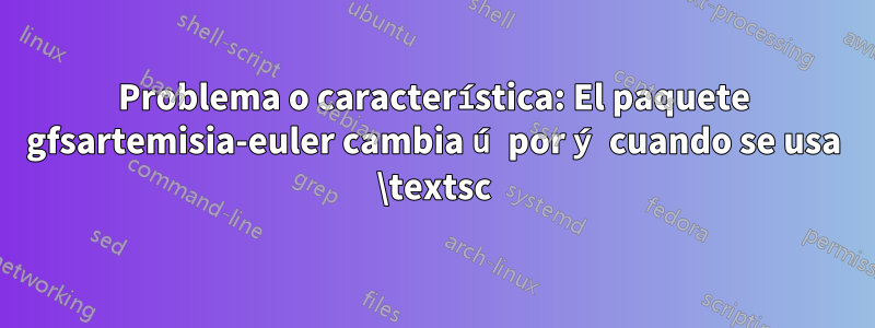 Problema o característica: El paquete gfsartemisia-euler cambia ú por ý cuando se usa \textsc