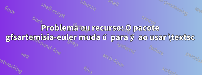 Problema ou recurso: O pacote gfsartemisia-euler muda ú para ý ao usar \textsc