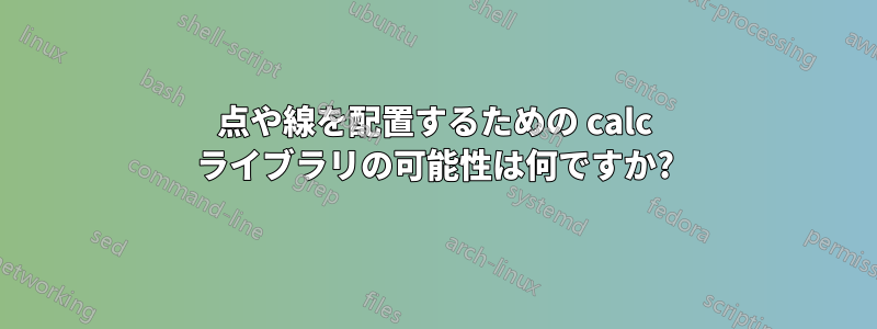 点や線を配置するための calc ライブラリの可能性は何ですか?