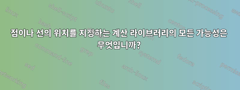 점이나 선의 위치를 ​​지정하는 계산 라이브러리의 모든 가능성은 무엇입니까?