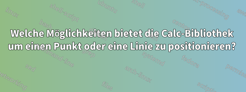 Welche Möglichkeiten bietet die Calc-Bibliothek um einen Punkt oder eine Linie zu positionieren?