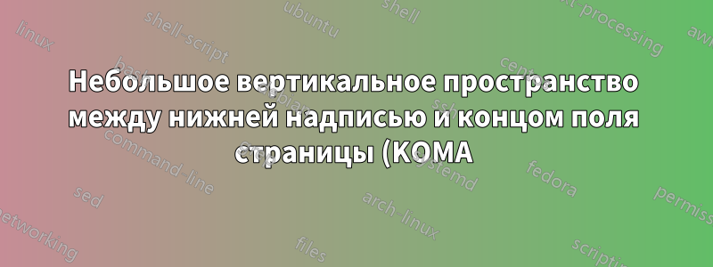 Небольшое вертикальное пространство между нижней надписью и концом поля страницы (KOMA)