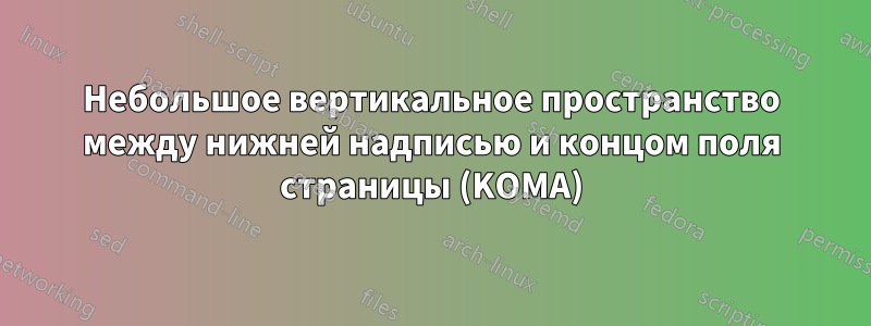 Небольшое вертикальное пространство между нижней надписью и концом поля страницы (KOMA)