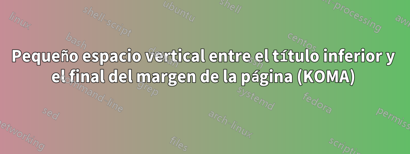 Pequeño espacio vertical entre el título inferior y el final del margen de la página (KOMA)