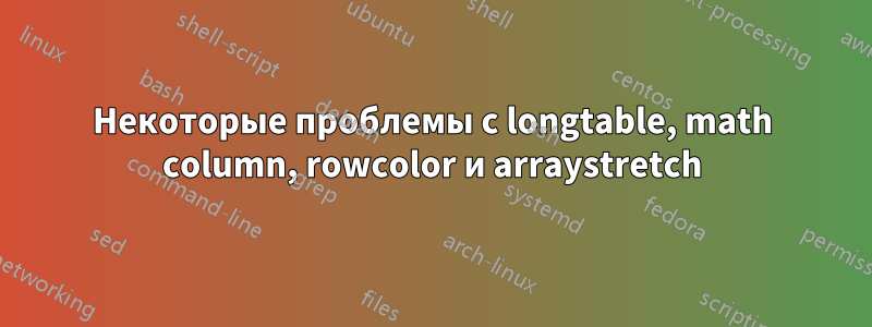 Некоторые проблемы с longtable, math column, rowcolor и arraystretch