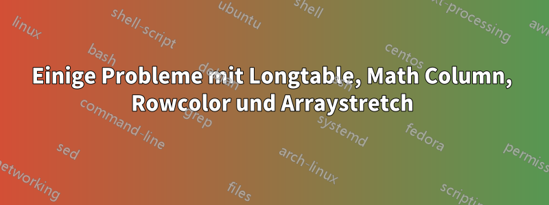 Einige Probleme mit Longtable, Math Column, Rowcolor und Arraystretch