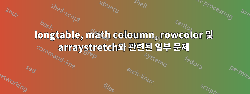 longtable, math coloumn, rowcolor 및 arraystretch와 관련된 일부 문제