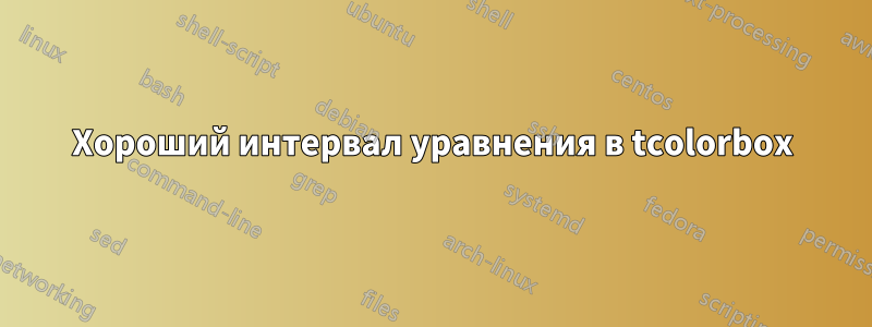 Хороший интервал уравнения в tcolorbox