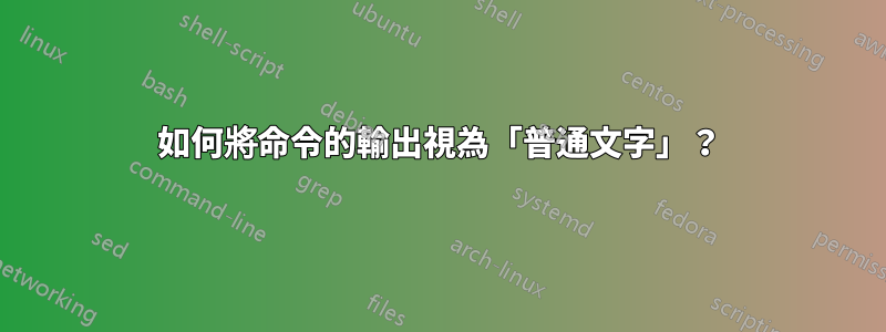 如何將命令的輸出視為「普通文字」？