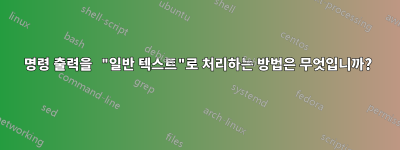 명령 출력을 "일반 텍스트"로 처리하는 방법은 무엇입니까?