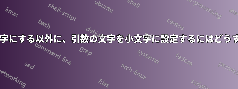 最初の文字を大文字にする以外に、引数の文字を小文字に設定するにはどうすればよいですか?