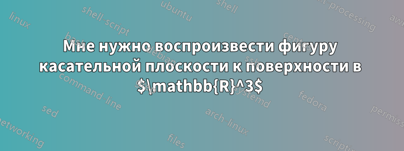 Мне нужно воспроизвести фигуру касательной плоскости к поверхности в $\mathbb{R}^3$