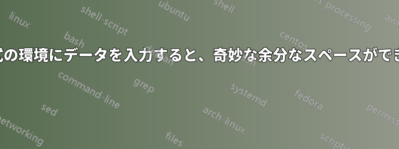 表形式の環境にデータを入力すると、奇妙な余分なスペースができます 