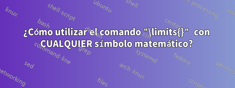 ¿Cómo utilizar el comando "\limits{}" con CUALQUIER símbolo matemático?