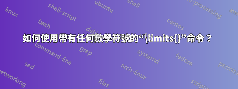 如何使用帶有任何數學符號的“\limits{}”命令？