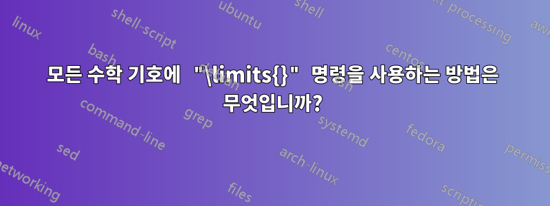 모든 수학 기호에 "\limits{}" 명령을 사용하는 방법은 무엇입니까?