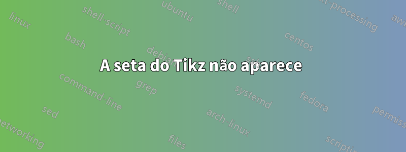 A seta do Tikz não aparece