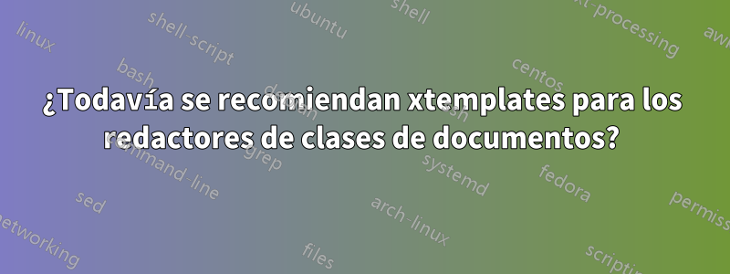 ¿Todavía se recomiendan xtemplates para los redactores de clases de documentos?