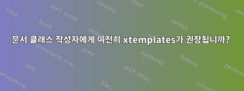 문서 클래스 작성자에게 여전히 xtemplates가 권장됩니까?