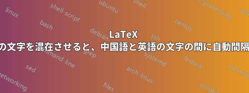 LaTeX で中国語と英語の文字を混在させると、中国語と英語の文字の間に自動間隔が挿入されない