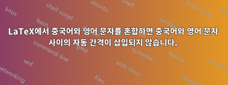 LaTeX에서 중국어와 영어 문자를 혼합하면 중국어와 영어 문자 사이의 자동 간격이 삽입되지 않습니다.