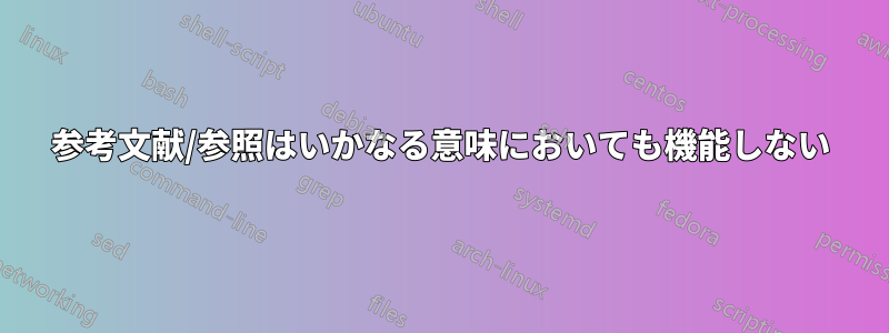 参考文献/参照はいかなる意味においても機能しない