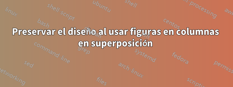 Preservar el diseño al usar figuras en columnas en superposición