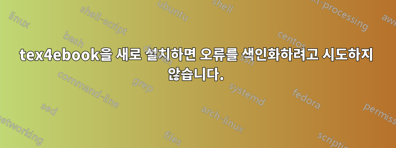 tex4ebook을 새로 설치하면 오류를 색인화하려고 시도하지 않습니다.