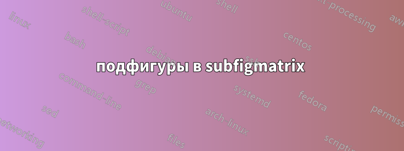 подфигуры в subfigmatrix