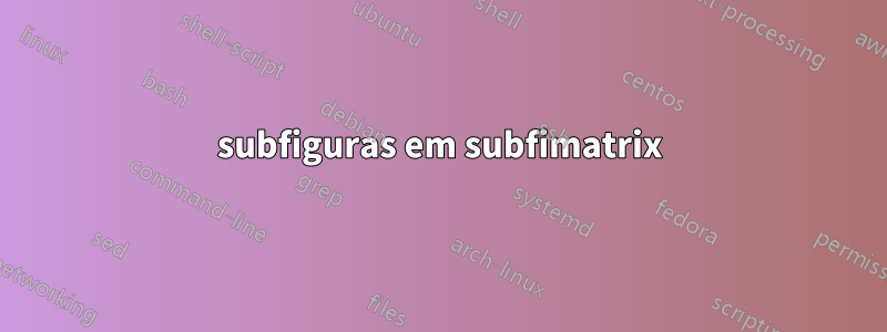 subfiguras em subfimatrix