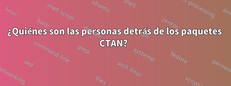 ¿Quiénes son las personas detrás de los paquetes CTAN? 