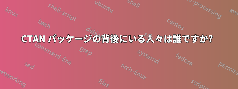 CTAN パッケージの背後にいる人々は誰ですか? 