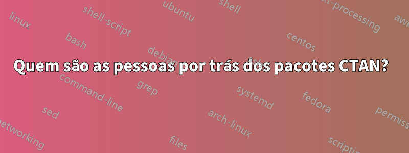 Quem são as pessoas por trás dos pacotes CTAN? 