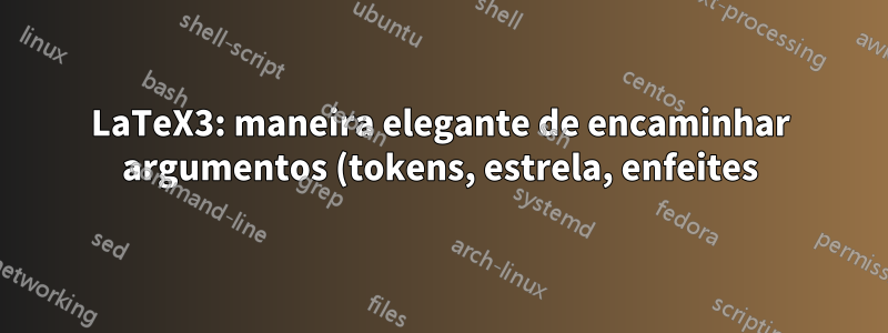 LaTeX3: maneira elegante de encaminhar argumentos (tokens, estrela, enfeites) para outro comando