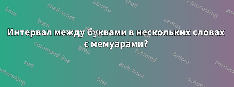 Интервал между буквами в нескольких словах с мемуарами?