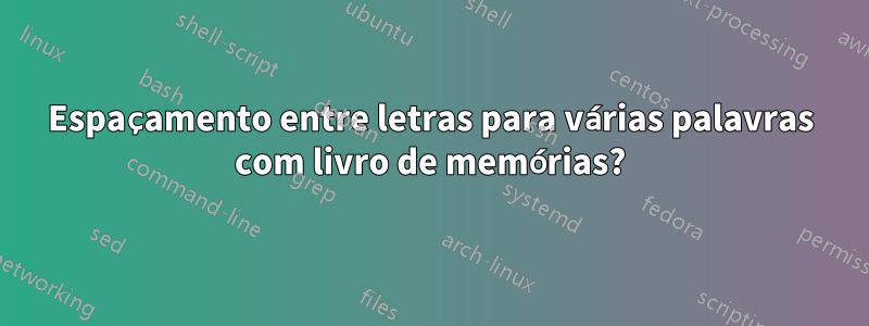 Espaçamento entre letras para várias palavras com livro de memórias?