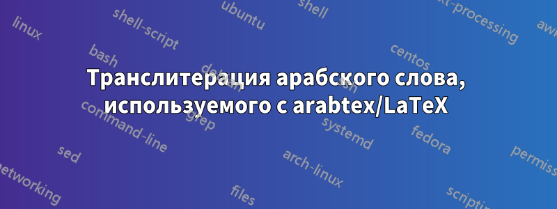 Транслитерация арабского слова, используемого с arabtex/LaTeX