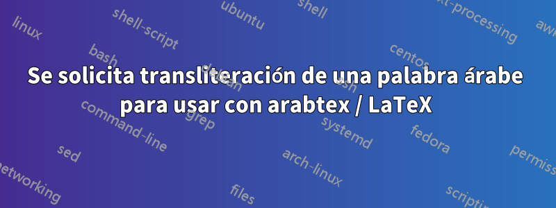 Se solicita transliteración de una palabra árabe para usar con arabtex / LaTeX