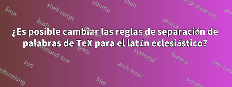 ¿Es posible cambiar las reglas de separación de palabras de TeX para el latín eclesiástico?