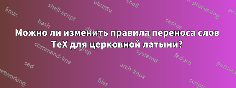 Можно ли изменить правила переноса слов TeX для церковной латыни?