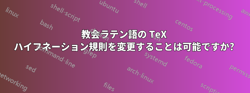 教会ラテン語の TeX ハイフネーション規則を変更することは可能ですか?