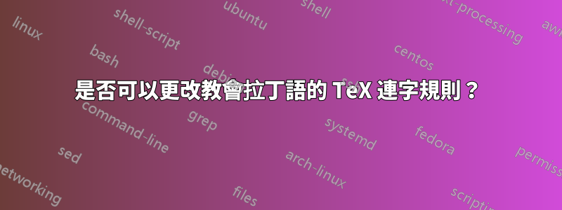 是否可以更改教會拉丁語的 TeX 連字規則？